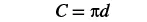 The mathematical formula for the circumference of a circle, C = πd, where C is the circumference, π (pi) is a mathematical constant approximately equal to 3.14159, and d is the diameter of the circle.