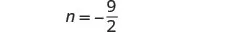 A mathematical expression shows 'n' equals negative nine-halves, written as 'n = -9/2' on a white background. The variable 'n' is isolated, indicating its value as a negative fraction or decimal.