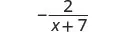 A mathematical expression displaying a fraction: negative 2 over the quantity of x plus 7. The fraction is written with a horizontal line separating the numerator 2 from the denominator x+7, with a minus sign to the left of the fraction line.
