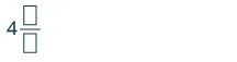 The number 4 is followed by a fraction with an empty square numerator and an empty square denominator, suggesting an incomplete mathematical expression or a prompt to fill in the blanks.