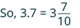 A mathematical equation showing the conversion of a decimal to a mixed number, specifically 'So, 3.7 = 3 7/10'.