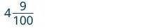 A mixed number is displayed, consisting of the whole number 4, followed by the fraction 9/100, where 9 is the numerator and 100 is the denominator. The expression represents four and nine hundredths.