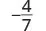 The negative fraction -4/7, showing a minus sign preceding the fraction bar with 4 as the numerator and 7 as the denominator.