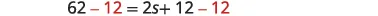 A mathematical equation is shown with the step of subtracting 12 from both sides highlighted in red: 62 - 12 = 2s + 12 - 12.