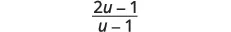 A mathematical expression displaying a fraction with (2u - 1) in the numerator and (u - 1) in the denominator.