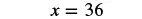 A mathematical equation displays 'x = 36' in a black serif font on a plain white background, centered within the frame.