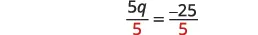 Solving for q: Both sides of the equation 5q = -25 are divided by 5, resulting in 5q/5 = -25/5 to find the value of q.