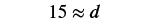 The mathematical expression '15 is approximately equal to d' is displayed on a white background, signifying an estimated value or approximation in an equation.