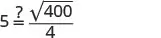 A mathematical equation asks if 5 is equal to the square root of 400, divided by 4, represented as '5 ?= 400/4'. The question mark above the equals sign indicates verification.