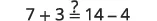 A mathematical equation presented as 7 + 3 ?= 14 - 4, asking to verify if the two sides are equal.