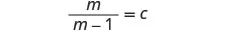 A mathematical equation showing 'm' divided by 'm minus 1' equals 'c'.