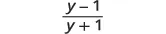 A mathematical expression showing the fraction (y - 1) / (y + 1). The numerator is 'y minus 1' and the denominator is 'y plus 1', separated by a horizontal fraction bar.