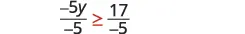 A mathematical inequality is shown, with a fraction on each side of a greater than or equal to sign. The left side is '-5y over -5' and the right side is '17 over -5'.