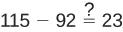 A mathematical expression is displayed: 115 minus 92, followed by an equals sign with a question mark above it, and then the number 23. It prompts to verify if 115 - 92 is indeed equal to 23.