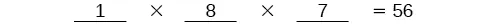 A mathematical equation is displayed on a white background, showing 1 multiplied by 8, then multiplied by 7, which equals 56. The numbers 1, 8, and 7 are each underlined.