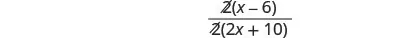 A mathematical expression showing a fraction with 2(x-6) in the numerator and 2(2x+10) in the denominator.
