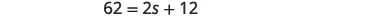 A mathematical equation is displayed horizontally, reading '62 = 2s + 12'. The numbers and operators are rendered in a dark gray font against a clean white background.