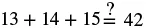 A mathematical equation displayed as 13 + 14 + 15 =? 42, posing the question of whether the sum of the three numbers equals 42.