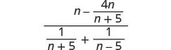A complex algebraic fraction involving variables 'n' and constants, with a numerator of (n - 4n/(n+5)) and a denominator of (1/(n+5) + 1/(n-5)).