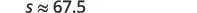 A mathematical expression displays 's' is approximately equal to 67.5.