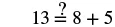 A mathematical equation asks if 13 is equal to 8 + 5, which is a true statement as both sides equal 13.