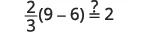 A mathematical equation questions if (2/3)(9-6) is equal to 2.