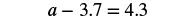 A mathematical equation is displayed, reading 'a - 3.7 = 4.3'. The variable 'a' is followed by a minus sign, then the decimal number '3.7', an equals sign, and finally the decimal number '4.3'.