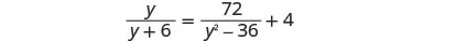 An algebraic equation is shown where y divided by the quantity y plus 6 equals 72 divided by the quantity y squared minus 36, plus 4.