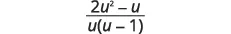 A mathematical expression presented as a fraction: (2u^2 - u) divided by u(u - 1).