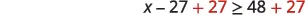 A mathematical inequality showing the step of adding 27 to both sides to isolate the variable x: x - 27 + 27 >= 48 + 27.