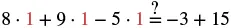 A mathematical equation, '8 ×× ×× 1 + 9 ×× ×× 1 - 5 ×× ×× 1 = -3 + 15', with a question mark above the equals sign, indicating a verification task.