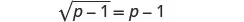 A mathematical equation showing the square root of (p-1) equals (p-1).