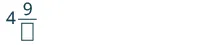 A mathematical expression showing a mixed number where the whole number is 4, the numerator of the fraction is 9, and the denominator is represented by an empty rectangle or box, indicating a missing value.