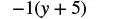 The mathematical expression -1(y + 5) is displayed in black text on a white background, representing a negative one multiplied by the sum of y and five.