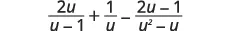 A mathematical expression displaying three rational terms: (2u/(u-1)) + (1/u) - ((2u-1)/(u^2-u)).