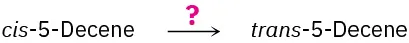 cis-5-Decene reacting in the presence of an unknown reagent indicated as a question mark to form trans-5-decene.