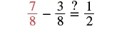 A math equation reads '7/8 - 3/8 = ? 1/2'. The problem involves subtracting two fractions with the same denominator and comparing the result to one-half.