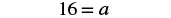 A mathematical equation displays the number 16 equal to the variable 'a', written as '16 = a'.