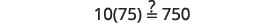 A mathematical expression 10(75)^2 with a question mark over the equal sign, asking if it equals 750, is displayed against a white background.