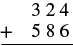 An addition problem in which 324 is added to 586.