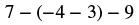 A mathematical expression reads '7 minus open parenthesis minus 4 minus 3 close parenthesis minus 9.'