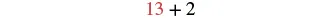A mathematical equation shows the number 13 in red, followed by a black plus sign and the number 2, all centered on a white background.