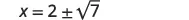 A mathematical equation displaying x = 2 ± √7, showing the value of x as two plus or minus the square root of seven.
