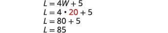 An algebraic calculation shows L = 4W + 5. Substituting W with 20, the equation becomes L = 4 * 20 + 5, which simplifies to L = 80 + 5, resulting in L = 85.