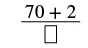 A mathematical expression showing 70 + 2 as the numerator of a fraction, with an empty square box as the denominator, indicating a missing value.