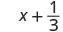 A mathematical expression showing 'x' plus the fraction '1/3'.