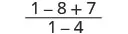 A mathematical expression showing a fraction. The numerator is 1 - 8 + 7 and the denominator is 1 - 4.