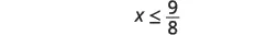 A mathematical inequality is shown, displaying 'x' is less than or equal to '9/8'.