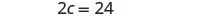 A mathematical equation is displayed on a white background, reading '2c = 24' in black text.