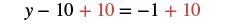 An algebraic equation showing the step of adding 10 to both sides to solve for y: y - 10 + 10 = -1 + 10.